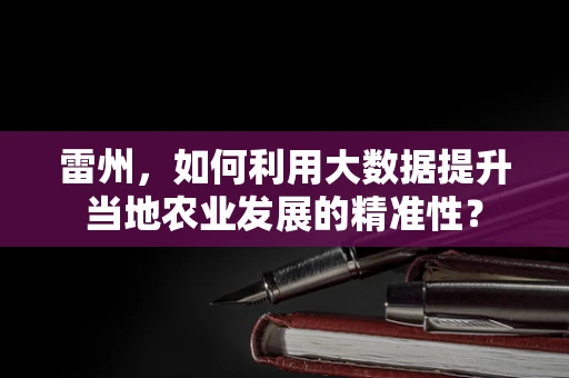 雷州，如何利用大数据提升当地农业发展的精准性？