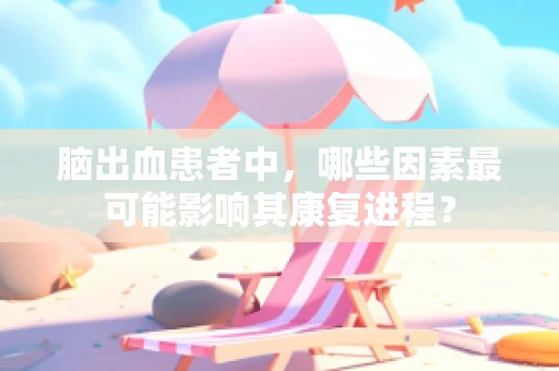 脑出血患者中，哪些因素最可能影响其康复进程？