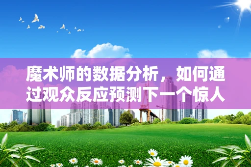 魔术师的数据分析，如何通过观众反应预测下一个惊人时刻？