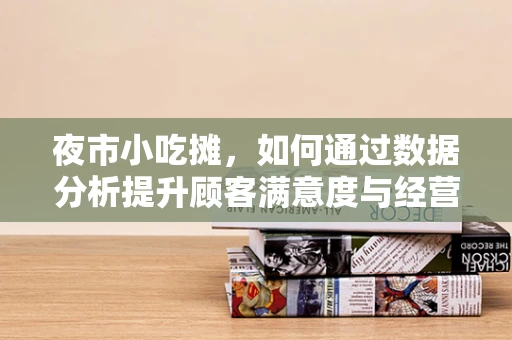 夜市小吃摊，如何通过数据分析提升顾客满意度与经营效率？