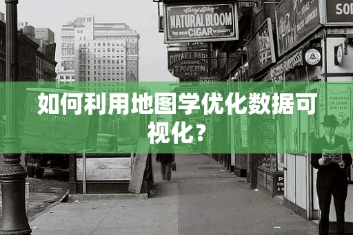 如何利用地图学优化数据可视化？