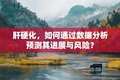 肝硬化，如何通过数据分析预测其进展与风险？