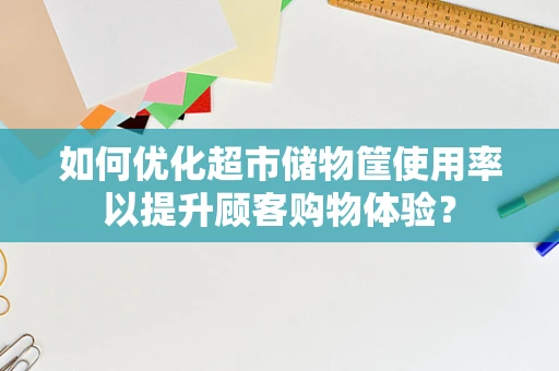 如何优化超市储物筐使用率以提升顾客购物体验？
