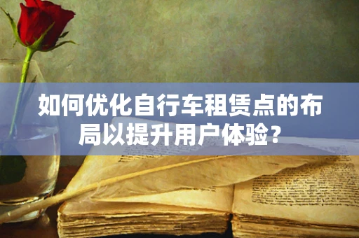 如何优化自行车租赁点的布局以提升用户体验？