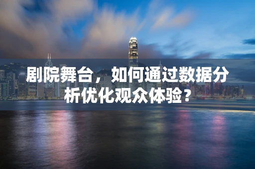 剧院舞台，如何通过数据分析优化观众体验？