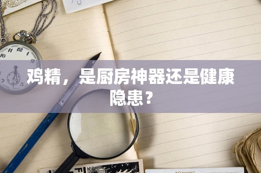鸡精，是厨房神器还是健康隐患？