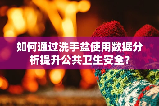 如何通过洗手盆使用数据分析提升公共卫生安全？