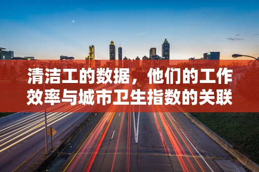 清洁工的数据，他们的工作效率与城市卫生指数的关联性如何？