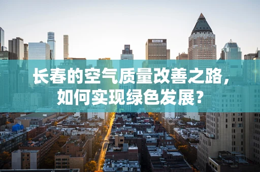 长春的空气质量改善之路，如何实现绿色发展？