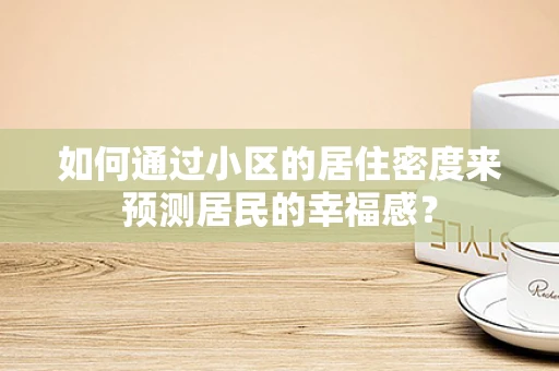 如何通过小区的居住密度来预测居民的幸福感？