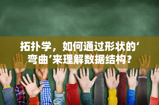 拓扑学，如何通过形状的‘弯曲’来理解数据结构？