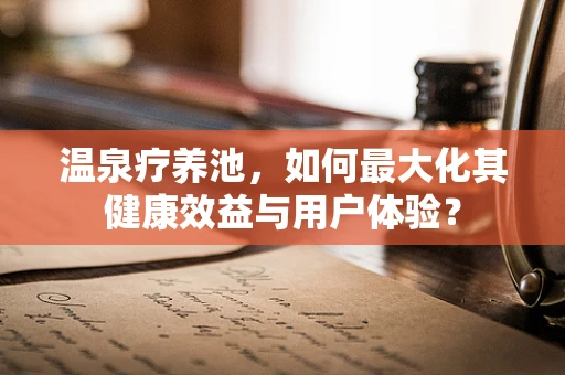 温泉疗养池，如何最大化其健康效益与用户体验？