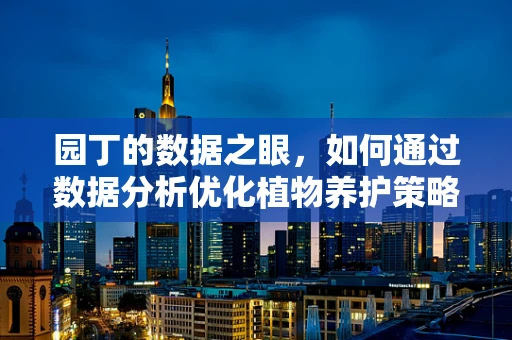 园丁的数据之眼，如何通过数据分析优化植物养护策略？