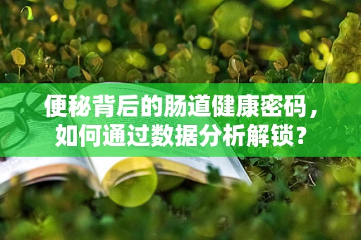 便秘背后的肠道健康密码，如何通过数据分析解锁？