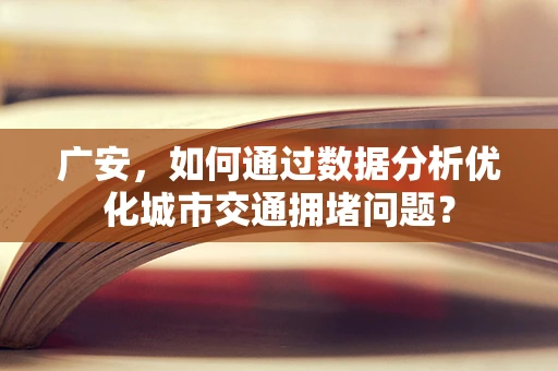 广安，如何通过数据分析优化城市交通拥堵问题？