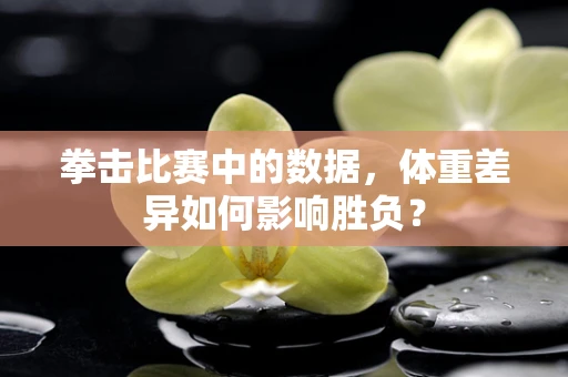 拳击比赛中的数据，体重差异如何影响胜负？
