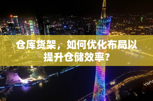 仓库货架，如何优化布局以提升仓储效率？