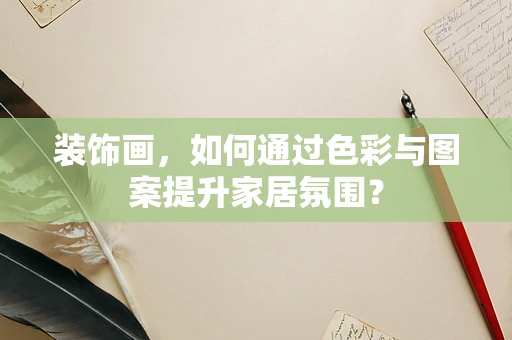 装饰画，如何通过色彩与图案提升家居氛围？