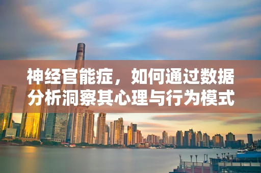 神经官能症，如何通过数据分析洞察其心理与行为模式？