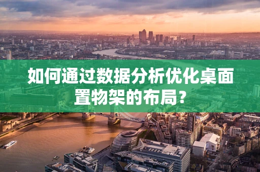 如何通过数据分析优化桌面置物架的布局？