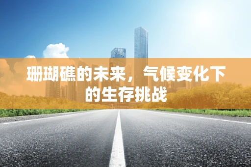 珊瑚礁的未来，气候变化下的生存挑战