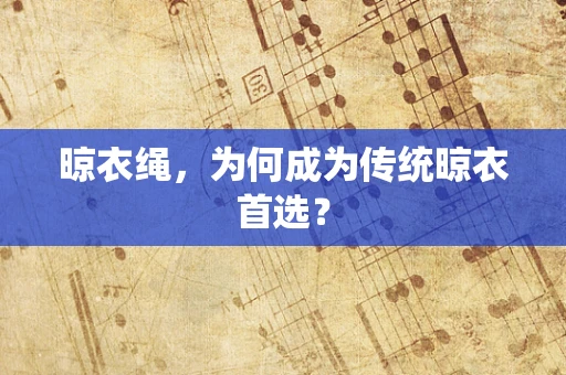 晾衣绳，为何成为传统晾衣首选？