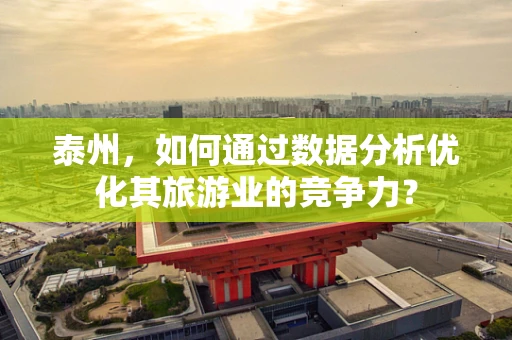 泰州，如何通过数据分析优化其旅游业的竞争力？