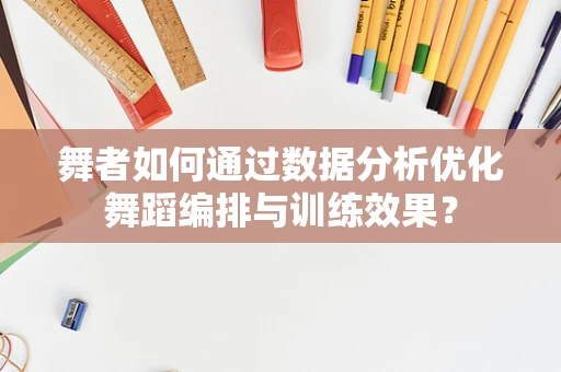 舞者如何通过数据分析优化舞蹈编排与训练效果？