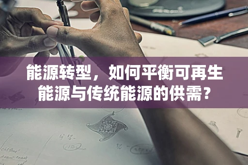 能源转型，如何平衡可再生能源与传统能源的供需？