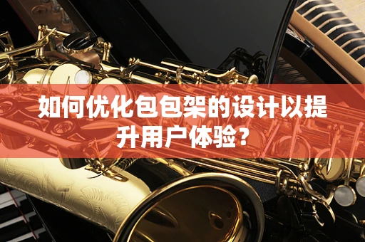如何优化包包架的设计以提升用户体验？