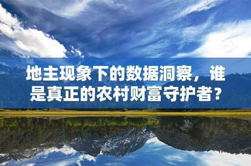地主现象下的数据洞察，谁是真正的农村财富守护者？