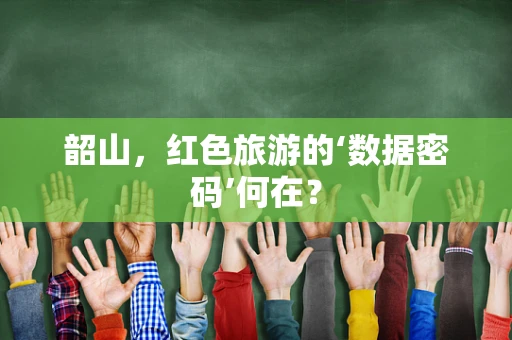 韶山，红色旅游的‘数据密码’何在？