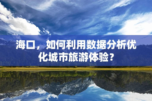 海口，如何利用数据分析优化城市旅游体验？