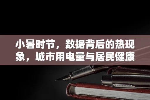 小暑时节，数据背后的热现象，城市用电量与居民健康指数的微妙关系