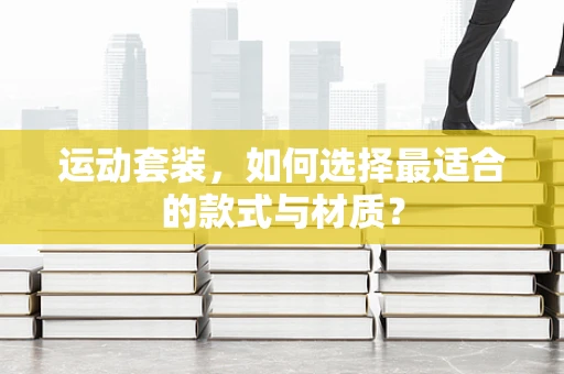 运动套装，如何选择最适合的款式与材质？