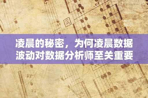 凌晨的秘密，为何凌晨数据波动对数据分析师至关重要？