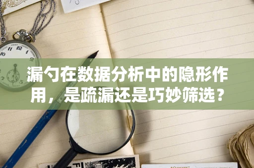 漏勺在数据分析中的隐形作用，是疏漏还是巧妙筛选？