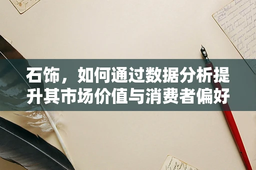 石饰，如何通过数据分析提升其市场价值与消费者偏好洞察？