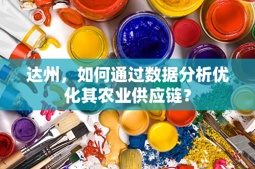 达州，如何通过数据分析优化其农业供应链？