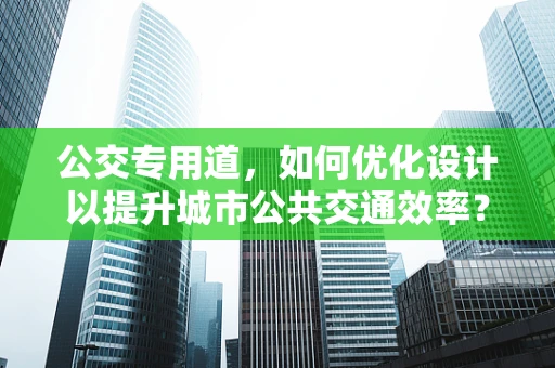 公交专用道，如何优化设计以提升城市公共交通效率？