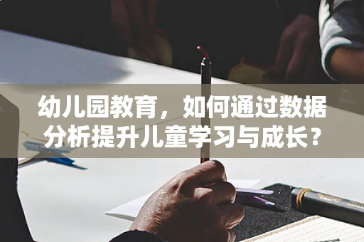 幼儿园教育，如何通过数据分析提升儿童学习与成长？