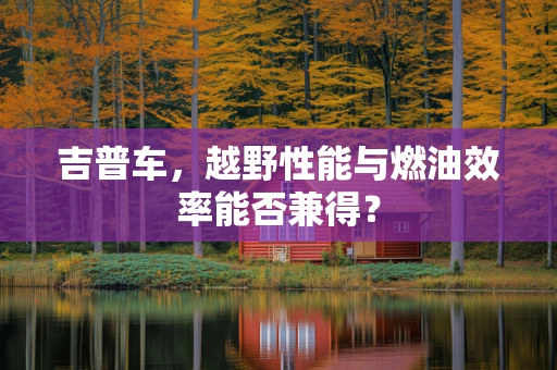 吉普车，越野性能与燃油效率能否兼得？