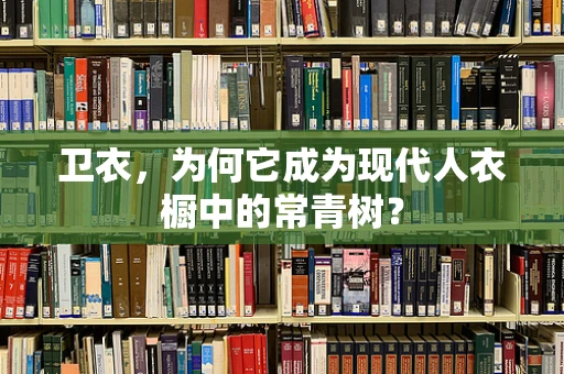 卫衣，为何它成为现代人衣橱中的常青树？
