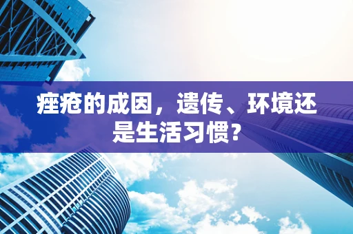 痤疮的成因，遗传、环境还是生活习惯？