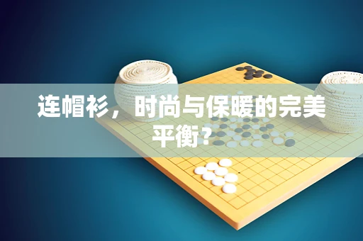 连帽衫，时尚与保暖的完美平衡？