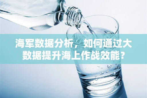 海军数据分析，如何通过大数据提升海上作战效能？