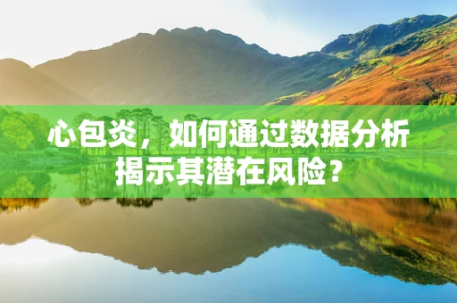 心包炎，如何通过数据分析揭示其潜在风险？