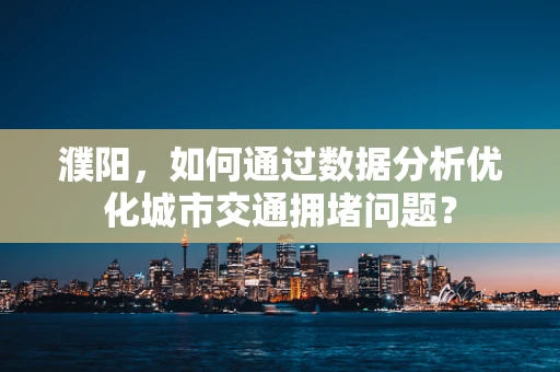 濮阳，如何通过数据分析优化城市交通拥堵问题？