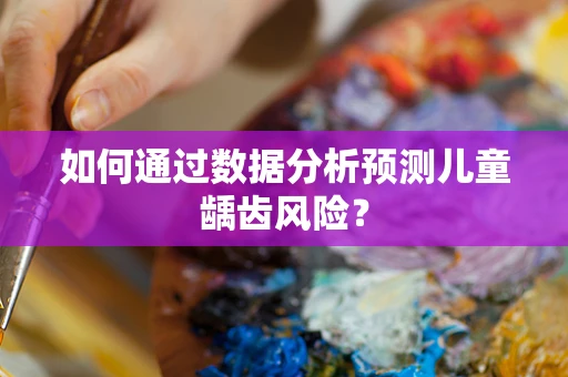 如何通过数据分析预测儿童龋齿风险？