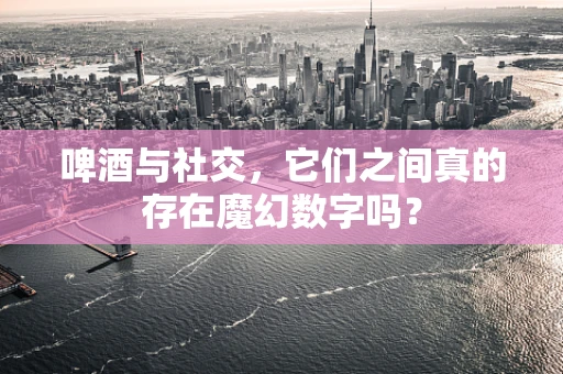 啤酒与社交，它们之间真的存在魔幻数字吗？